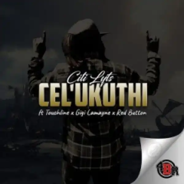 Dj Citi Lyts - Cel’Ukuthi Ft. Touchline, Gigi Lamayne & Red Button